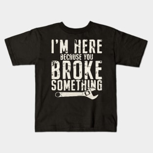 I'm Here Because You Broke Something - Mechanic Kids T-Shirt